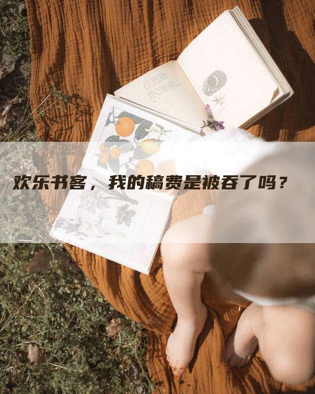 欢乐书客，我的稿费是被吞了吗？