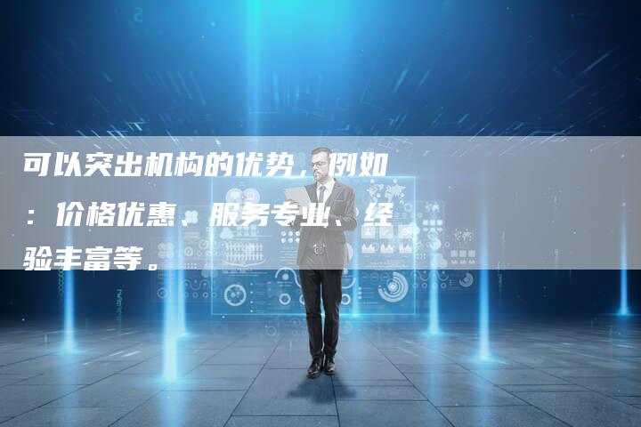 可以突出机构的优势，例如：价格优惠、服务专业、经验丰富等。