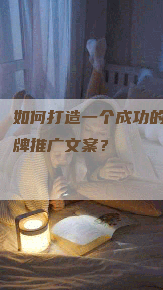 如何打造一个成功的公司品牌推广文案？