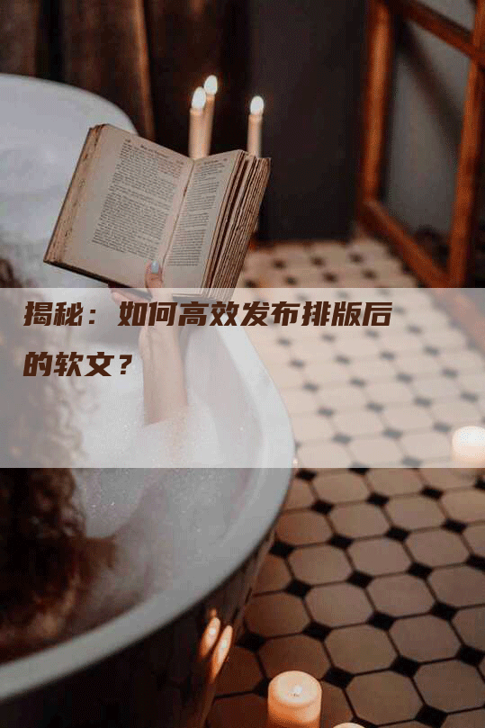 揭秘：如何高效发布排版后的软文？