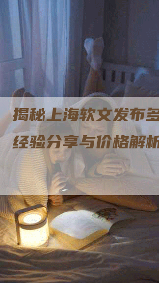 揭秘上海软文发布多少钱？经验分享与价格解析