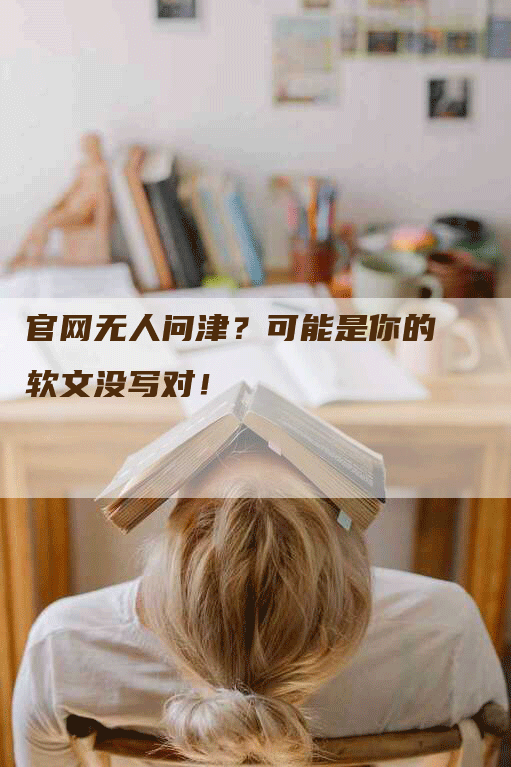 官网无人问津？可能是你的软文没写对！