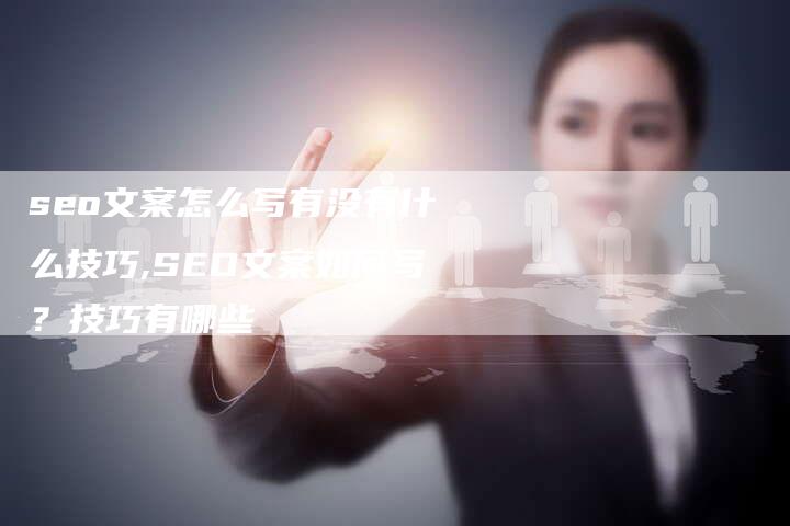 seo文案怎么写有没有什么技巧,SEO文案如何写？技巧有哪些