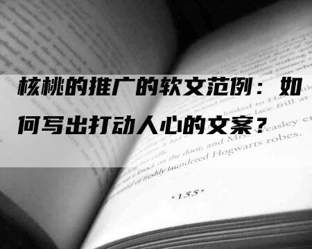 核桃的推广的软文范例：如何写出打动人心的文案？