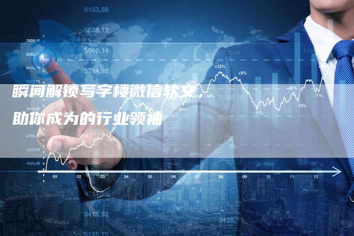 瞬间解锁写字楼微信软文，助你成为的行业领袖