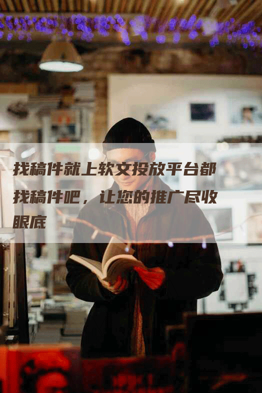 找稿件就上软文投放平台都找稿件吧，让您的推广尽收眼底