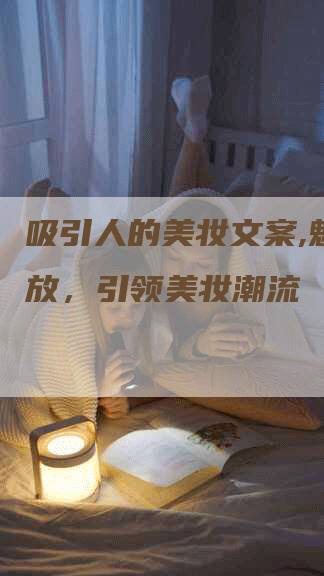 吸引人的美妆文案,魅力绽放，引领美妆潮流