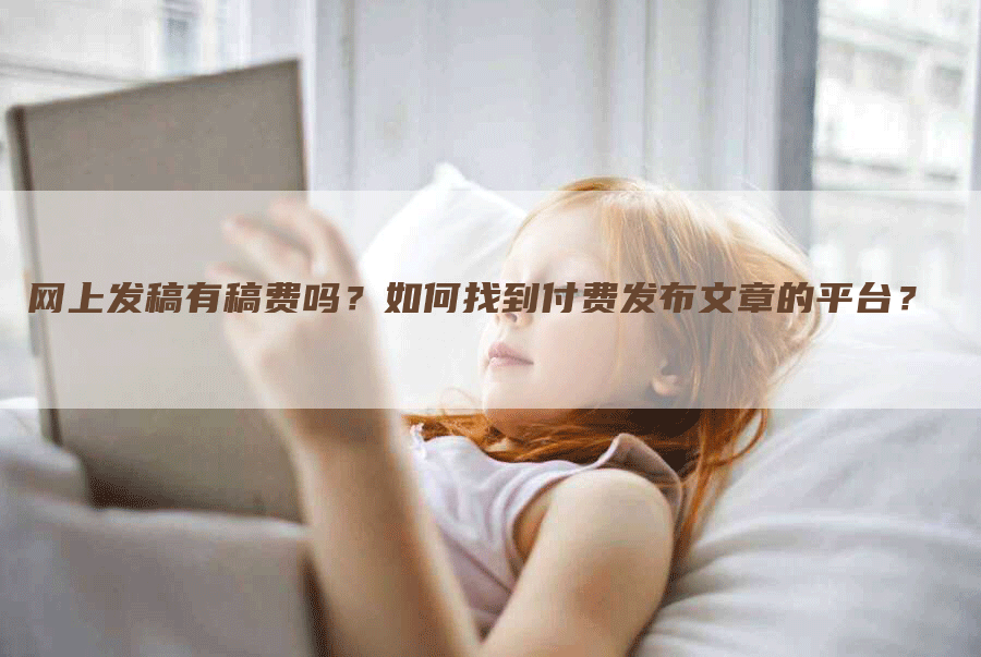 网上发稿有稿费吗？如何找到付费发布文章的平台？