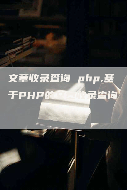 文章收录查询 php,基于PHP的文章收录查询