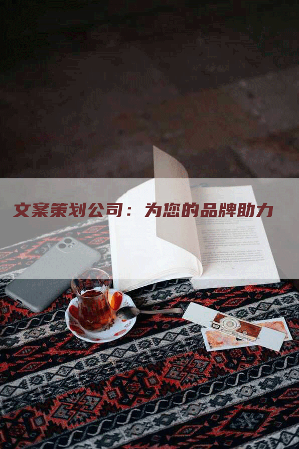 文案策划公司：为您的品牌助力