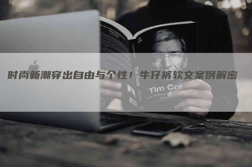 时尚新潮穿出自由与个性！牛仔裤软文案例解密