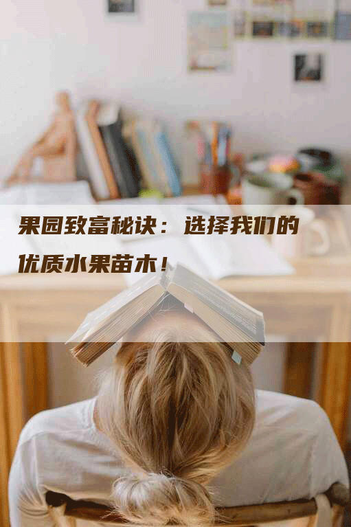 果园致富秘诀：选择我们的优质水果苗木！