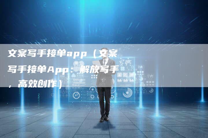 文案写手接单app（文案写手接单App：解放写手，高效创作）