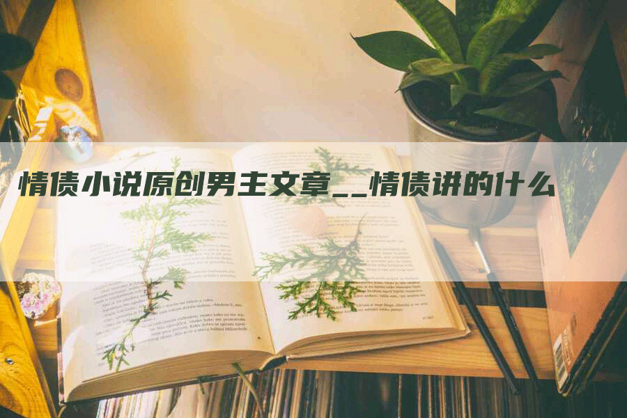 情债小说原创男主文章__情债讲的什么