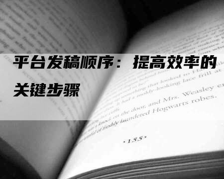 平台发稿顺序：提高效率的关键步骤