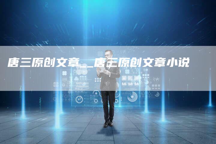 唐三原创文章__唐三原创文章小说