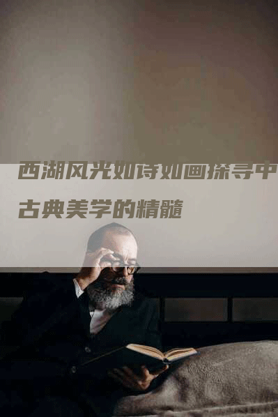 西湖风光如诗如画探寻中国古典美学的精髓