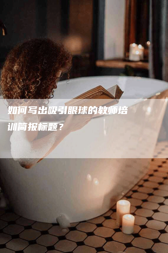 如何写出吸引眼球的教师培训简报标题？