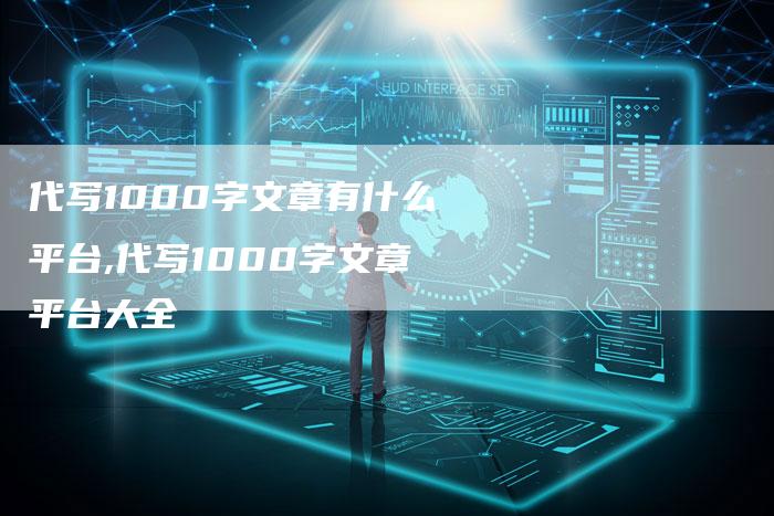 代写1000字文章有什么平台,代写1000字文章平台大全