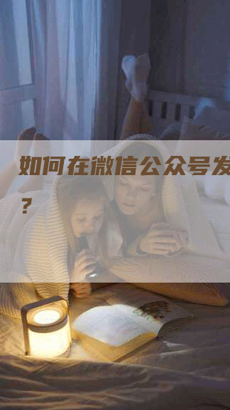 如何在微信公众号发表文章？