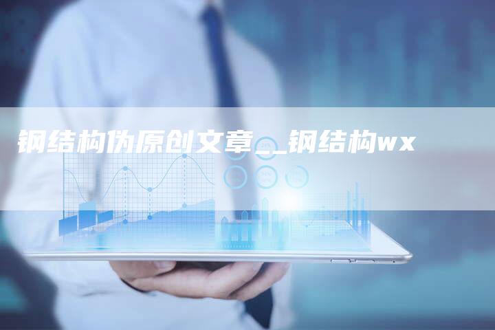 钢结构伪原创文章__钢结构wx