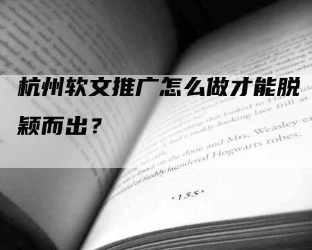 杭州软文推广怎么做才能脱颖而出？