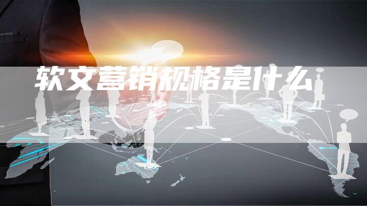 软文营销规格是什么