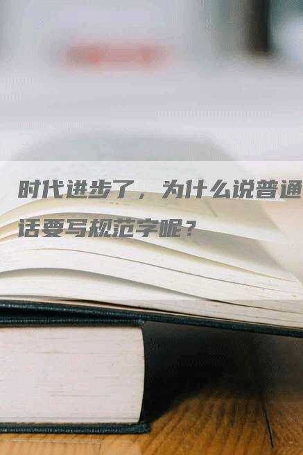 时代进步了，为什么说普通话要写规范字呢？