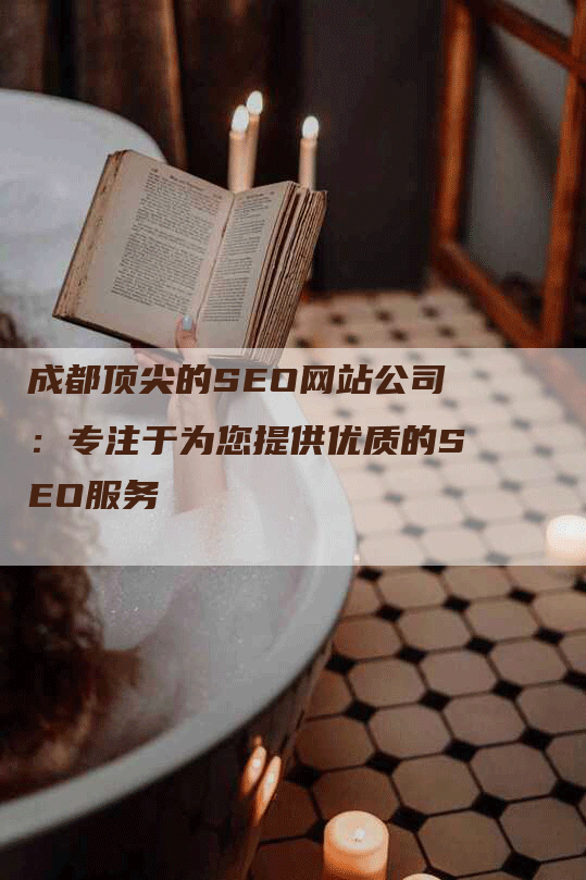 成都顶尖的SEO网站公司：专注于为您提供优质的SEO服务