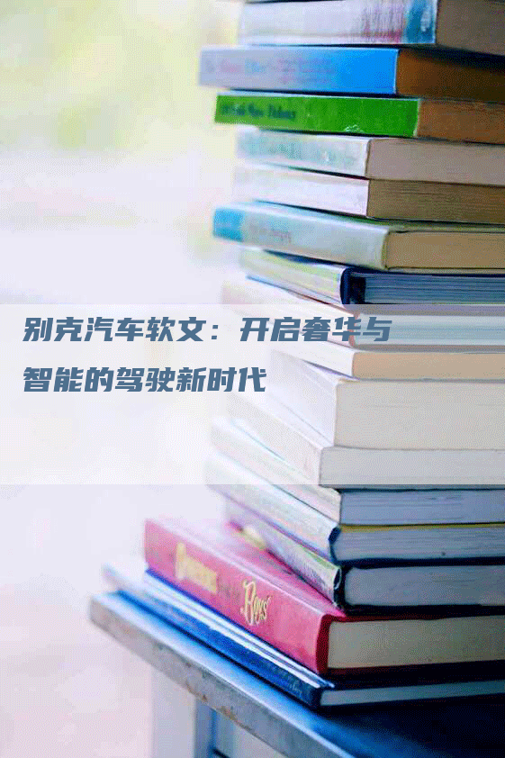 别克汽车软文：开启奢华与智能的驾驶新时代