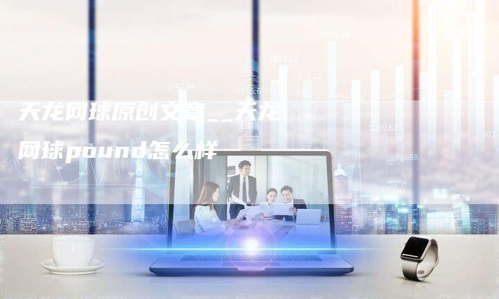 天龙网球原创文章__天龙网球pound怎么样