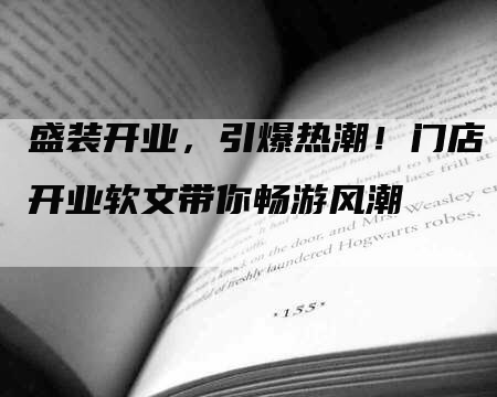 盛装开业，引爆热潮！门店开业软文带你畅游风潮