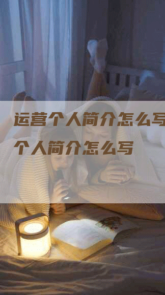 运营个人简介怎么写,运营个人简介怎么写