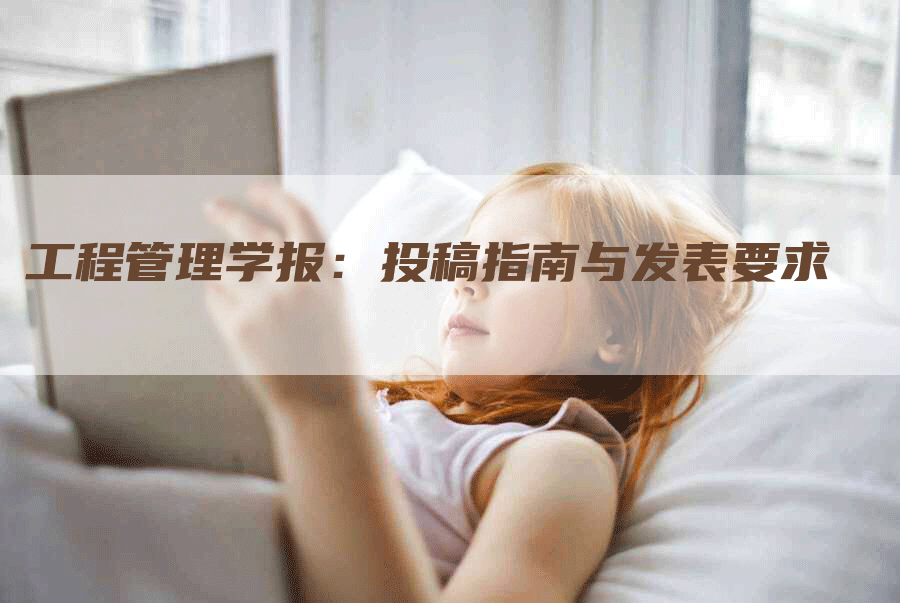 工程管理学报：投稿指南与发表要求