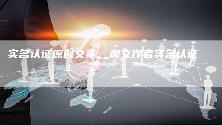 实名认证原创文章__网文作者实名认证