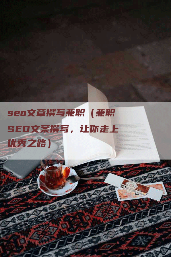 seo文章撰写兼职（兼职SEO文案撰写，让你走上优秀之路）