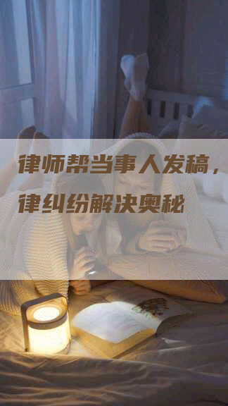 律师帮当事人发稿，揭秘法律纠纷解决奥秘