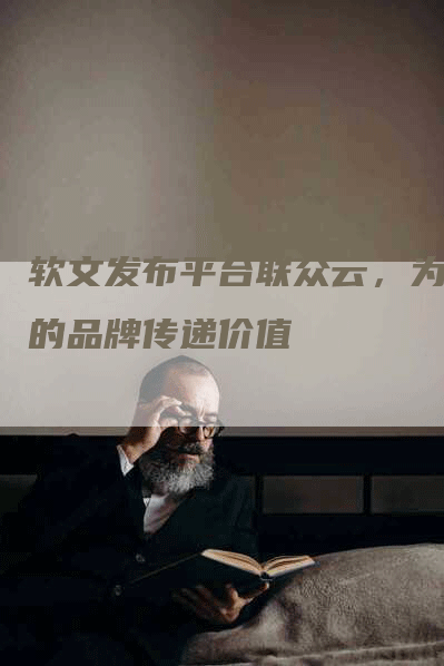 软文发布平台联众云，为您的品牌传递价值