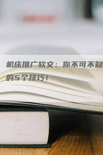 机床推广软文：你不可不知的5个技巧！