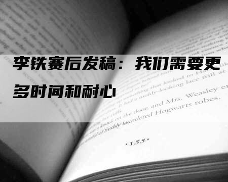 李铁赛后发稿：我们需要更多时间和耐心