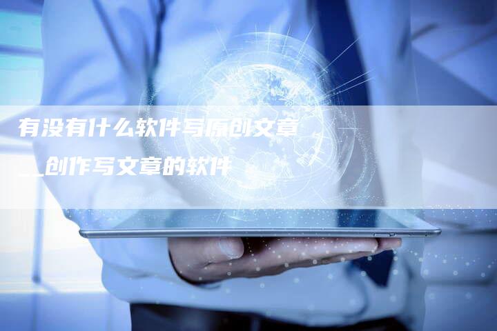 有没有什么软件写原创文章__创作写文章的软件