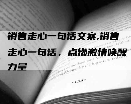 销售走心一句话文案,销售走心一句话，点燃激情唤醒力量