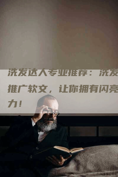 洗发达人专业推荐：洗发水推广软文，让你拥有闪亮魅力！