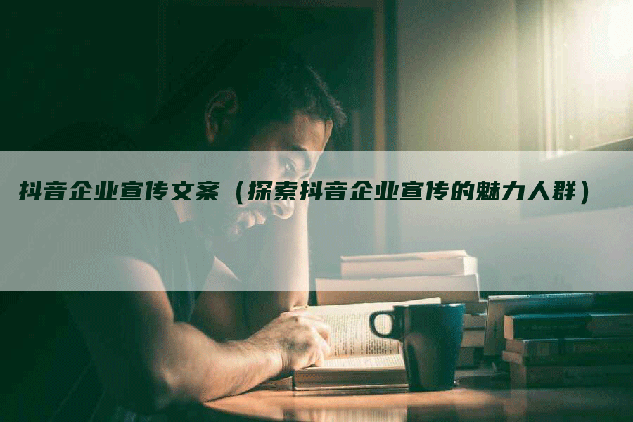 抖音企业宣传文案（探索抖音企业宣传的魅力人群）