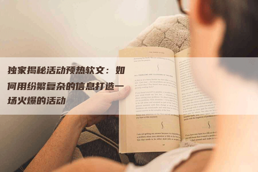 独家揭秘活动预热软文：如何用纷繁复杂的信息打造一场火爆的活动