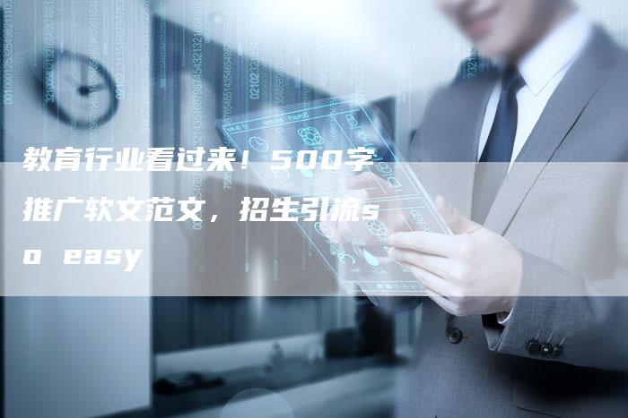 教育行业看过来！500字推广软文范文，招生引流so easy