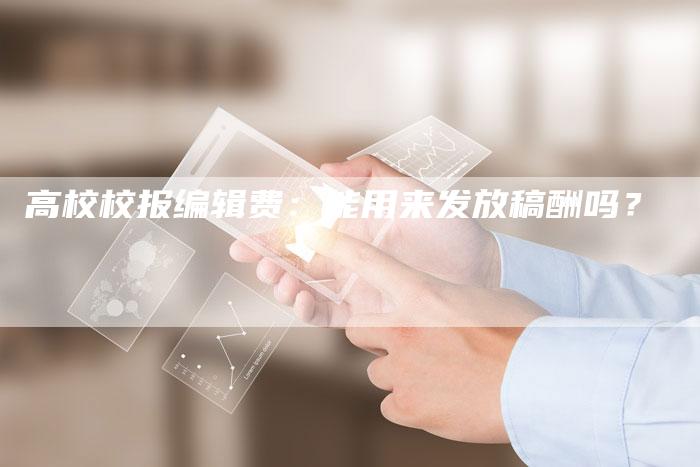 高校校报编辑费：能用来发放稿酬吗？