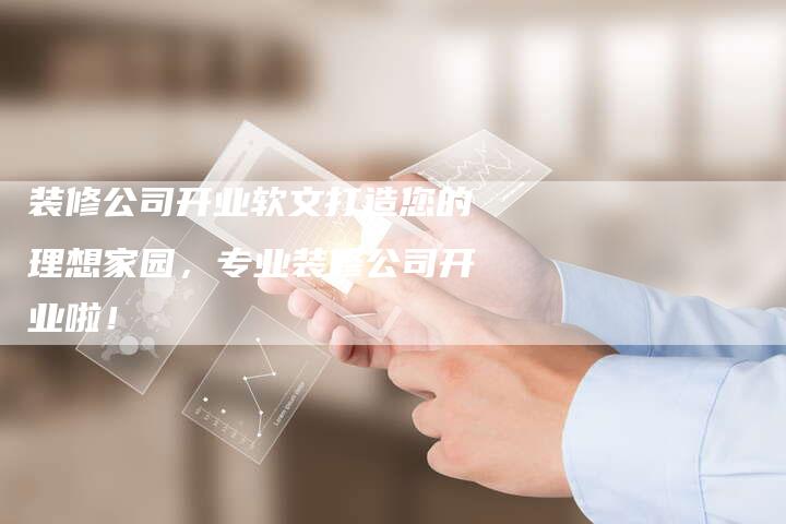 装修公司开业软文打造您的理想家园，专业装修公司开业啦！