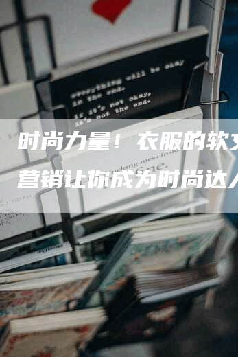 时尚力量！衣服的软文营销营销让你成为时尚达人