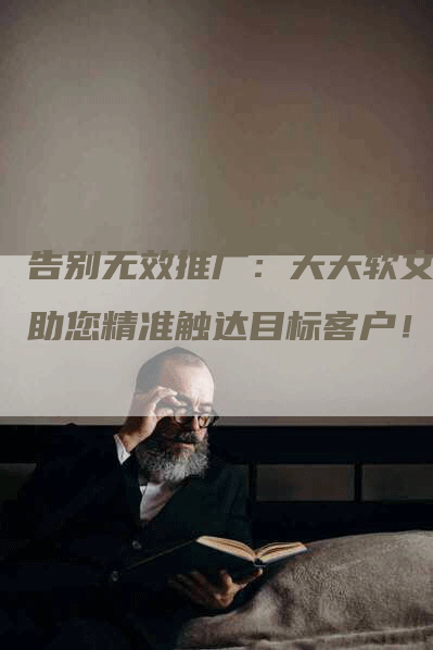 告别无效推广：天天软文，助您精准触达目标客户！